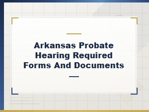 Arkansas Probate Hearing: Required Forms and Documents