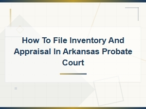 Filing Inventory and Appraisal in Arkansas Probate