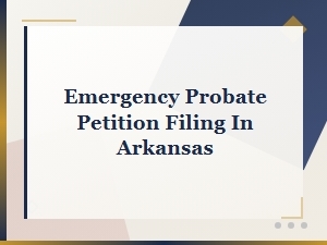 Emergency Probate Petition Filing Requirements in Arkansas