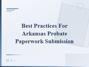 Best Practices for Submitting Arkansas Probate Paperwork for Will Validation