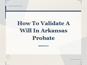 How to Validate a Will in Arkansas Probate
